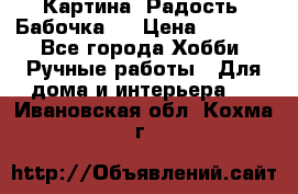 Картина “Радость (Бабочка)“ › Цена ­ 3 500 - Все города Хобби. Ручные работы » Для дома и интерьера   . Ивановская обл.,Кохма г.